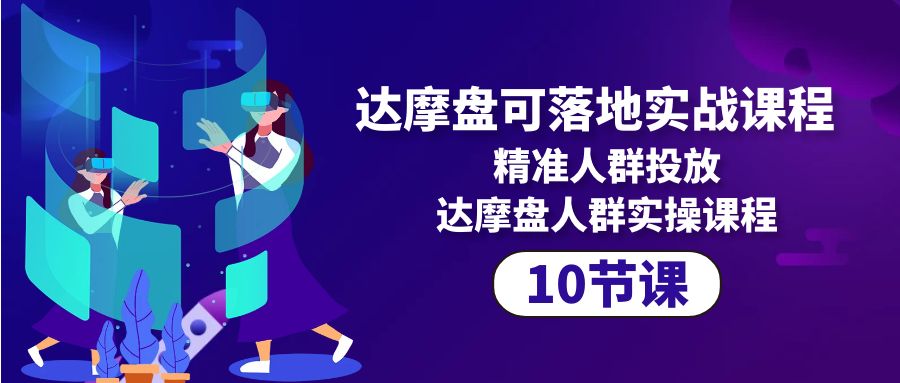 图片[1]-达摩盘可落地实战课程，精准人群投放，达摩盘人群实操课程（10节课）-阿灿说钱