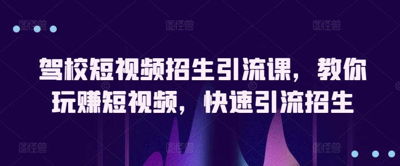 驾校短视频招生引流课,教你玩赚短视频,快速引流招生 -1 驾校短视频招生引流课,教你玩赚短视频,快速引流招生 -1