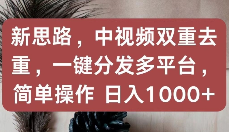 新思路,中视频双重去重,一键分发多平台,简单操作,日入1000+【揭秘】 -1 新思路,中视频双重去重,一键分发多平台,简单操作,日入1000+【揭秘】 -1