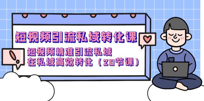 图片[1]-短视频私域引流转化课，短视频精准引流私域高效转化（20节课）-阿灿说钱