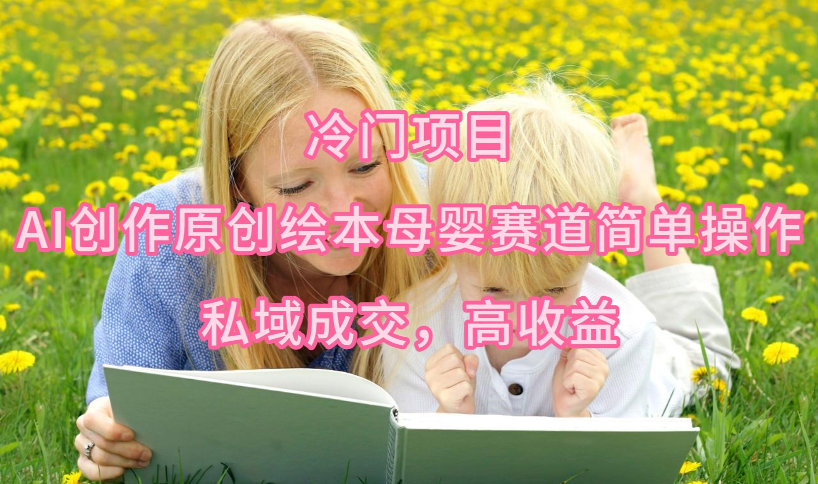 最新冷门项目，AI创作原创绘本母婴赛道简单操作，私域成交，高收益-阿灿说钱