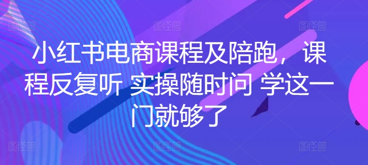 小红书电商实战陪跑课程，一套学会开店、选品、爆款打造！ -1