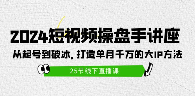 图片[1]-打造短视频操盘手讲座：从起号到破冰，单月千万的大IP方法（25节）-阿灿说钱