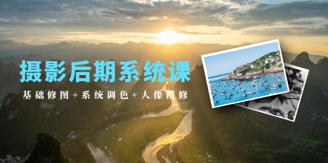 图片[1]-2024年摄影后期系统课：基础修图+系统调色+人像精修（19节课）-阿灿说钱