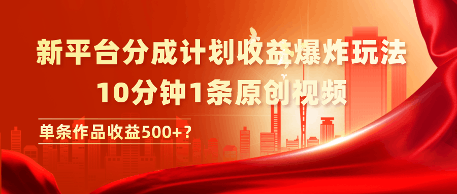 新平台分成计划收益爆炸玩法，10分钟1条原创视频，单条作品收益500+？-阿灿说钱