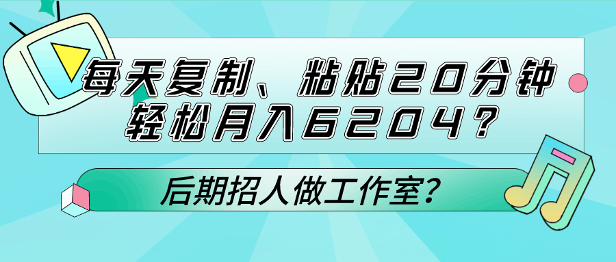 每天复制、粘贴20分钟，轻松月入6204？后期招人做工作室？-阿灿说钱