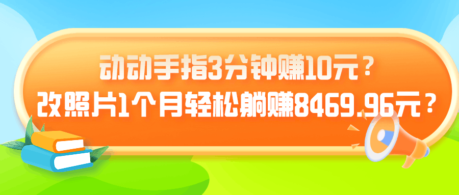 动动手指3分钟赚10元？改照片1个月轻松躺赚8469.96元？-阿灿说钱