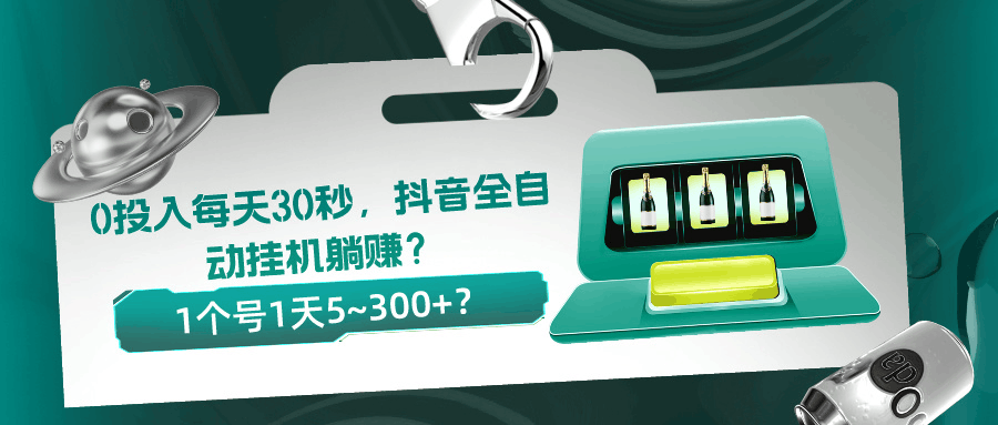 0投入每天30秒，抖音全自动挂机躺赚？1个号1天5~300+？-阿灿说钱