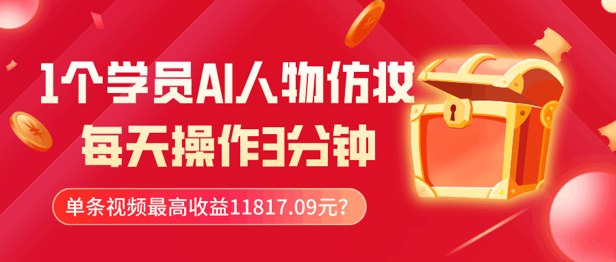 1个学员AI人物仿妆，每天操作3分钟，单条视频最高收益11817.09元？-阿灿说钱