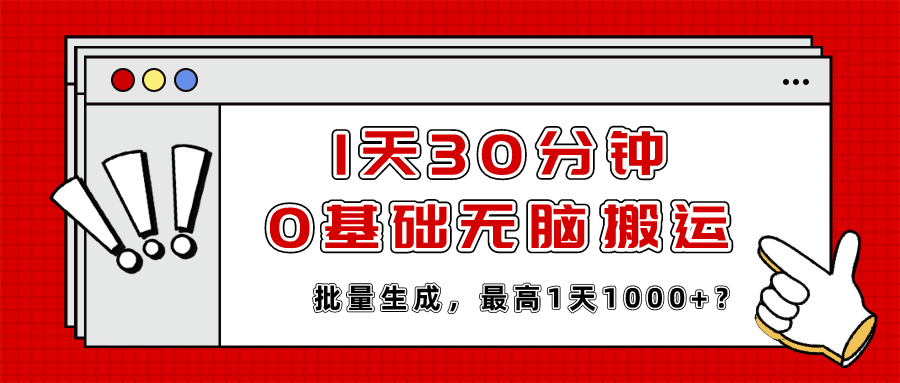 1天30分钟，0基础无脑搬运，批量生成，最高1天1000+？-阿灿说钱