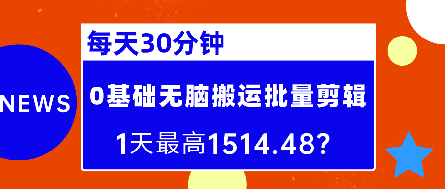每天30分钟，0基础无脑搬运批量剪辑，1天最高1514.48？-阿灿说钱
