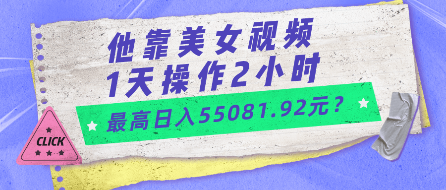 他靠美女视频，1天操作2小时，最高日入55081.92元？-阿灿说钱