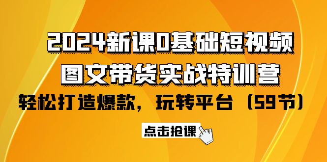 图片[1]-2024零基础短视频+图文带货实战新课特训营：玩转平台，轻松打造爆款（59节）-阿灿说钱