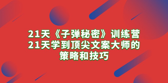 21天《子弹秘密》训练营，21天学到顶尖文案大师的策略和技巧-阿灿说钱
