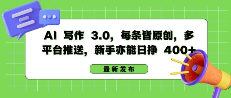 AI 写作 3.0.每条皆原创，多平台推送，新手亦能日挣 400+ -1
