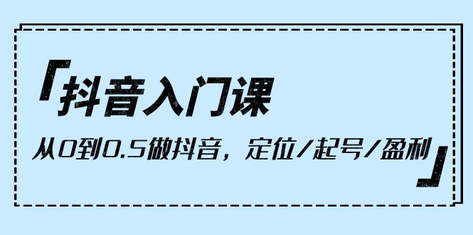 图片[1]-小白抖音入门课，从0到0.5做抖音，定位/起号/盈利（9节课）-阿灿说钱
