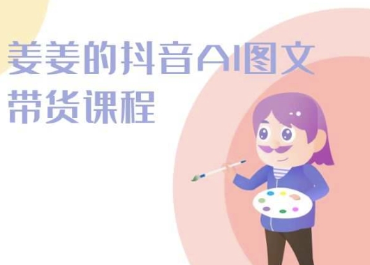 2024年姜姜抖音AI图文带货课程:轻松打造爆款内容 -1 2024年姜姜抖音AI图文带货课程:轻松打造爆款内容 -1