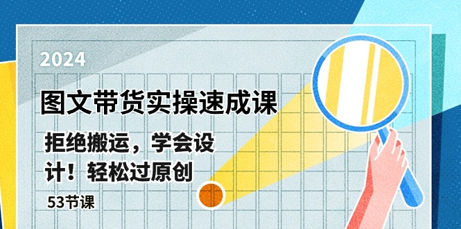 图片[1]-最新图文带货实操速成课，拒绝搬运，学会设计！轻松过原创 (53节课)-阿灿说钱