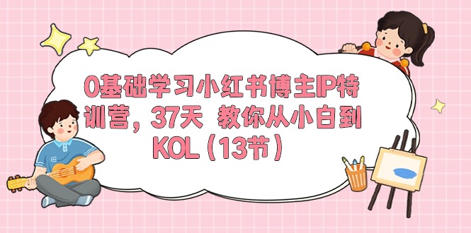 0基础学习小红书博主IP特训营，37天 教你从小白到KOL（13节）-阿灿说钱