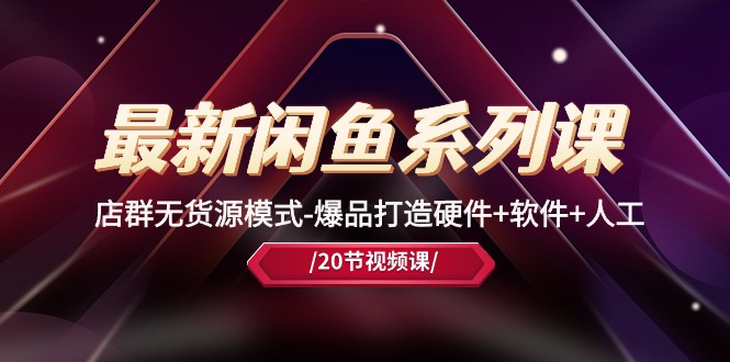 图片[1]-最新闲鱼系列课，店群无货源模式-爆品打造硬件+软件+人工（20节课）-阿灿说钱
