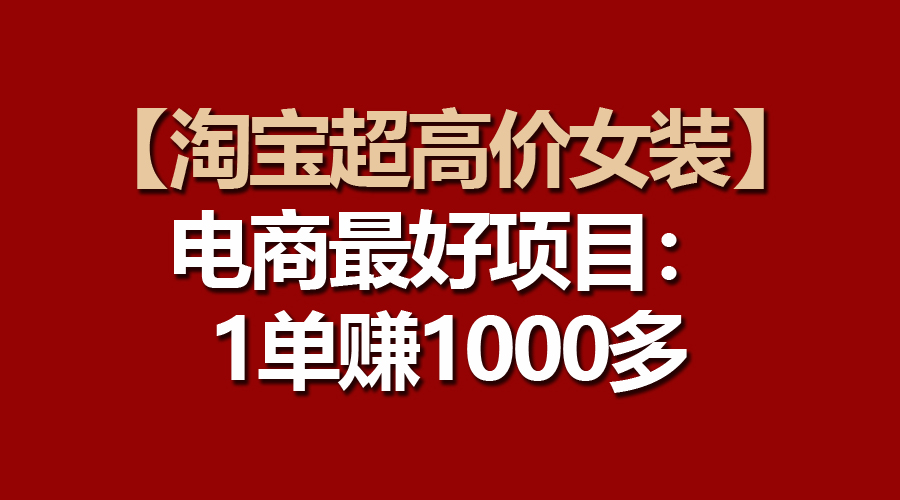 电商最好项目：淘宝超高价女装，一单赚1000多-阿灿说钱