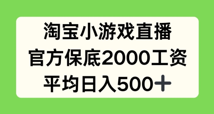 淘宝小游戏直播，官方保底2000工资，平均日入500 【揭秘】 -1