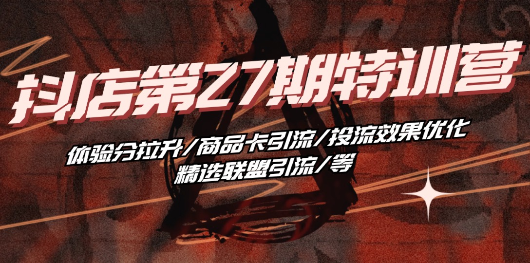 图片[1]-抖店·第27期特训营 体验分拉升/商品卡引流/投流效果优化/精选联盟引流/等-阿灿说钱