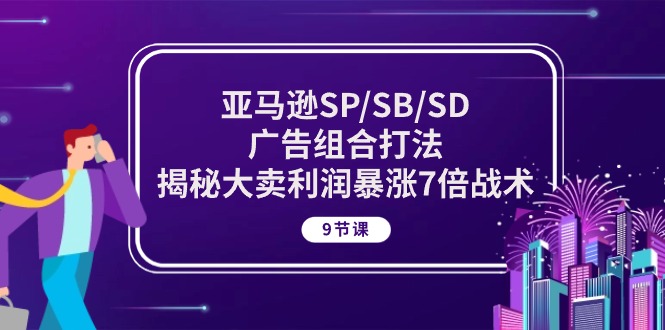 图片[1]-亚马逊SP/SB/SD广告组合打法，揭秘大卖利润暴涨7倍战术 (9节课)-阿灿说钱