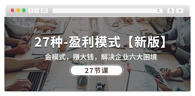 图片[1]-27种-盈利模式【新版】会模式，赚大钱，解决企业六大困境 (27节课)-阿灿说钱