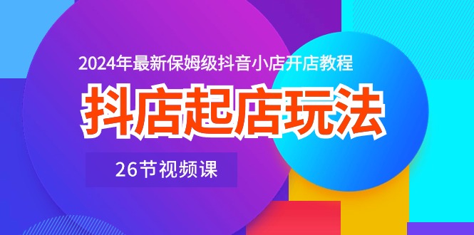 图片[1]-抖店起店玩法，2024年最新保姆级抖音小店开店教程（26节视频课）-阿灿说钱