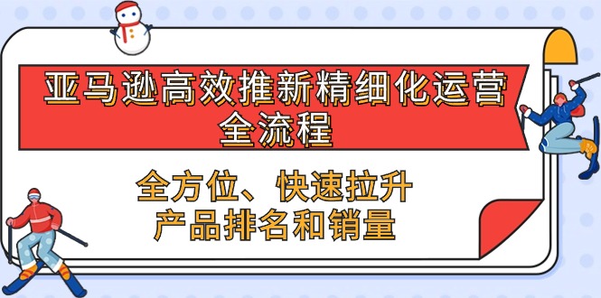 图片[1]-亚马逊-高效推新精细化 运营全流程，全方位、快速 拉升产品排名和销量-阿灿说钱