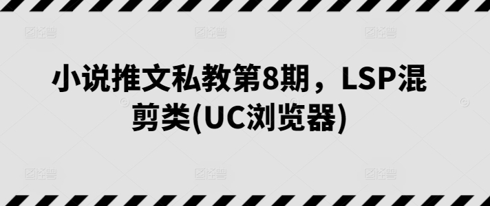 图片[1]-小说推文私教第8期，LSP混剪类(UC浏览器)-阿灿说钱