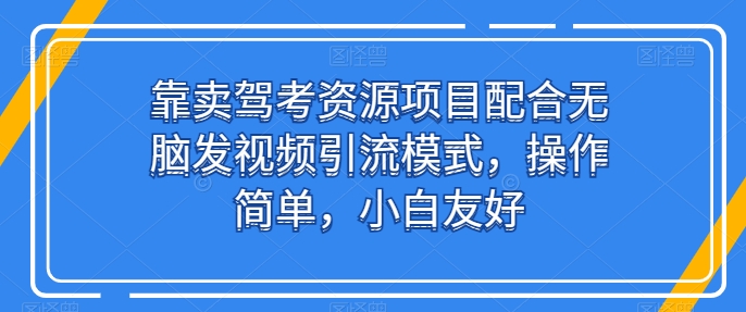 靠卖驾考资源项目配合无脑发视频引流模式,操作简单,小白友好【揭秘】 -1 靠卖驾考资源项目配合无脑发视频引流模式,操作简单,小白友好【揭秘】 -1