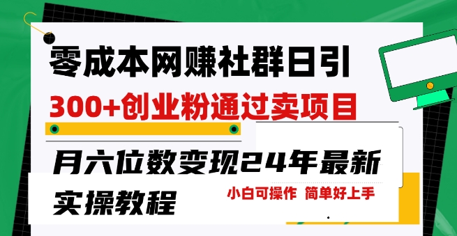 零成本网创群日引300+创业粉,卖项目月六位数变现,门槛低好上手,24年最新实操教程【揭秘】 -1 零成本网创群日引300+创业粉,卖项目月六位数变现,门槛低好上手,24年最新实操教程【揭秘】 -1