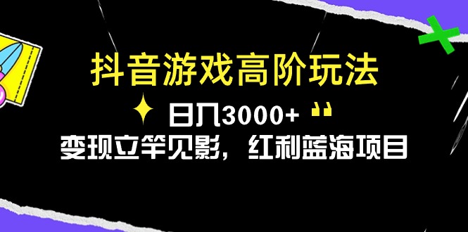 抖音游戏高阶玩法,日入3000+,变现立竿见影,红利蓝海项目-阿灿说钱