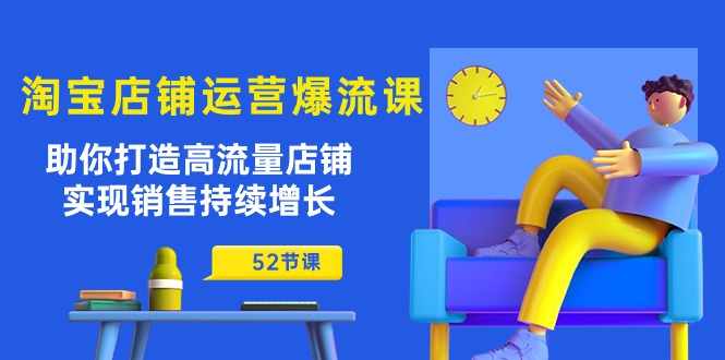 图片[1]-淘宝店铺运营秘籍：助你打造高流量店铺，实现销售持续增长（52节课）-阿灿说钱
