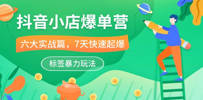 图片[1]-抖音小店-爆单营，6大 实战篇，7天 快速起爆，标签暴力玩法（41节课）-阿灿说钱