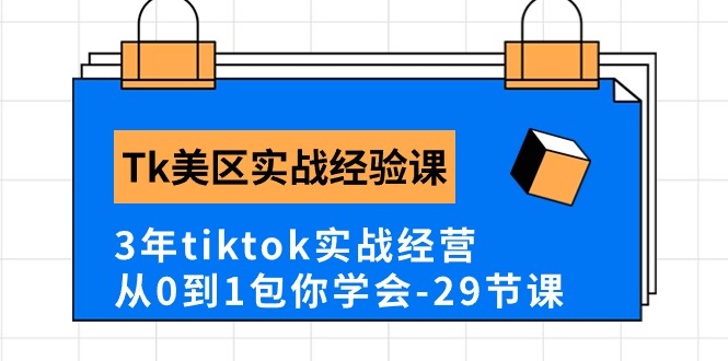 图片[1]-Tk美区实战经验课程分享，3年tiktok实战经营，从0到1包你学会（29节课）-阿灿说钱