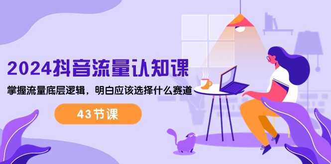图片[1]-2024抖音流量·认知课：掌握流量底层逻辑，明白应该选择什么赛道 (43节课)-阿灿说钱