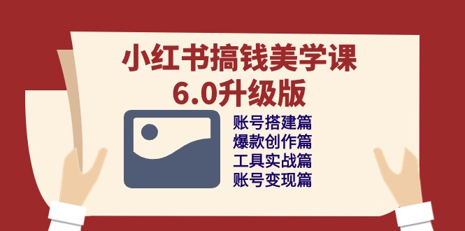 图片[1]-小红书搞钱美学课-6.0升级版，账号搭建/爆款创作/工具实战/账号变现篇-阿灿说钱