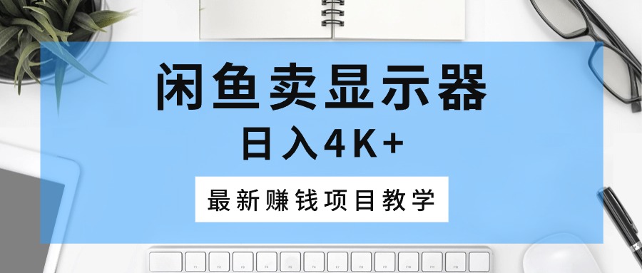 图片[1]-闲鱼卖显示器，日入4K+，最新赚钱项目教学-阿灿说钱