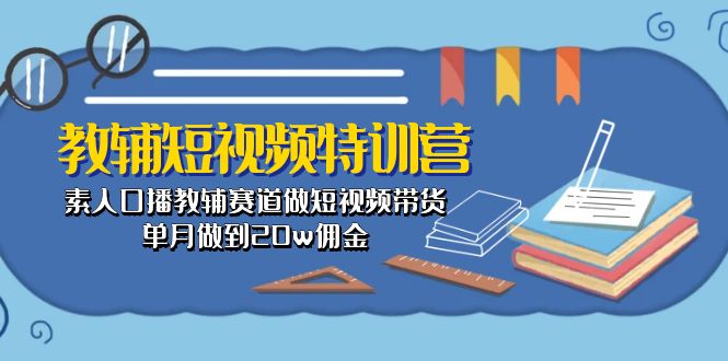图片[1]-教辅-短视频特训营： 素人口播教辅赛道做短视频带货，单月做到20w佣金-阿灿说钱