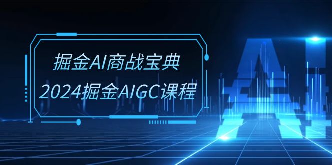 图片[1]-掘金AI 商战宝典-系统班：2024掘金AIGC课程（30节视频课）-阿灿说钱