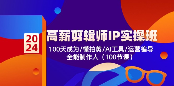 高薪-剪辑师IP实操班-第2期，100天成为懂拍剪/AI工具/运营编导/全能制作人-阿灿说钱