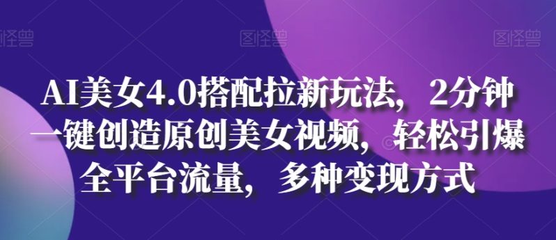 AI美女4.0搭配拉新玩法,2分钟一键创造原创美女视频,轻松引爆全平台流量,多种变现方式【揭秘】 -1 AI美女4.0搭配拉新玩法,2分钟一键创造原创美女视频,轻松引爆全平台流量,多种变现方式【揭秘】 -1