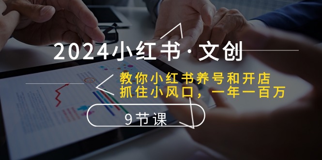 图片[1]-2024小红书·文创：学会小红书养号和开店、抓住小风口 一年一百万 (9节课)-阿灿说钱