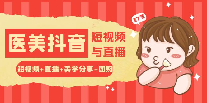 图片[1]-玩转医美 抖音短视频与直播：短视频+直播+美学分享+团购（37节）-阿灿说钱