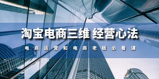 图片[1]-淘宝电商三维 经营心法：电商运营和电商老板必看课（59节课）-阿灿说钱