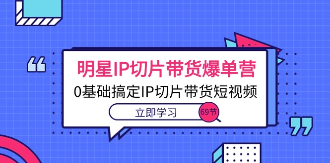 图片[1]-明星IP切片带货爆单营，0基础搞定IP切片带货短视频（69节课）-阿灿说钱