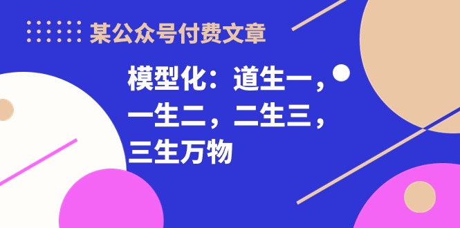 某公众号付费文章《模型化:道生一,一生二,二生三,三生万物!》-阿灿说钱